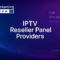 Best IPTV Reseller Panel Providers